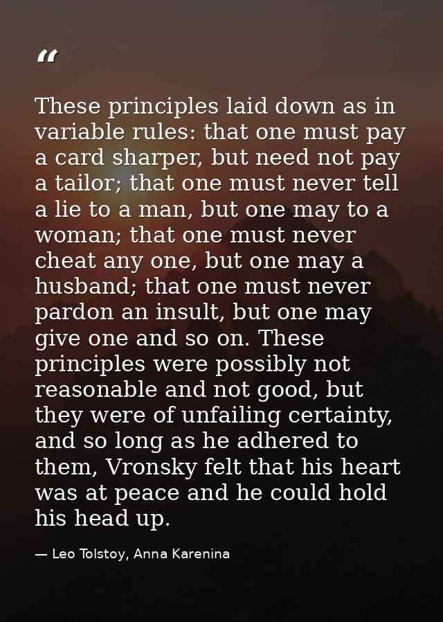 These prin­ciples laid down as in variable rules: that one must pay a card sharper, but need not pay a tailor; that one  — Leo Tolstoy, Anna Karenina