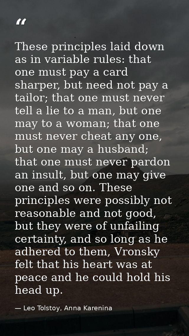 These prin­ciples laid down as in variable rules: that one must pay a card sharper, but need not pay a tailor; that one  — Leo Tolstoy, Anna Karenina