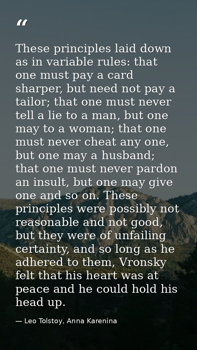 These prin­ciples laid down as in variable rules: that one must pay a card sharper, but need not pay a tailor; that one  — Leo Tolstoy, Anna Karenina