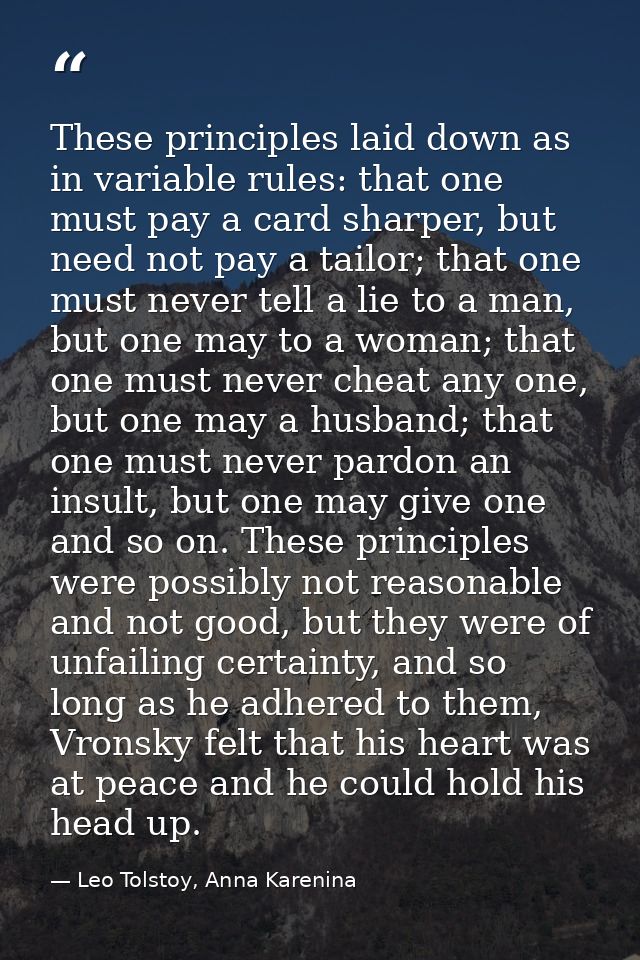 These prin­ciples laid down as in variable rules: that one must pay a card sharper, but need not pay a tailor; that one  — Leo Tolstoy, Anna Karenina