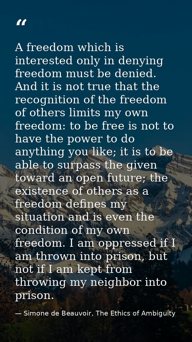 A freedom which is interested only in denying freedom must be denied. And it is not true that the recognition of the fre — Simone de Beauvoir, The Ethics of Ambiguity