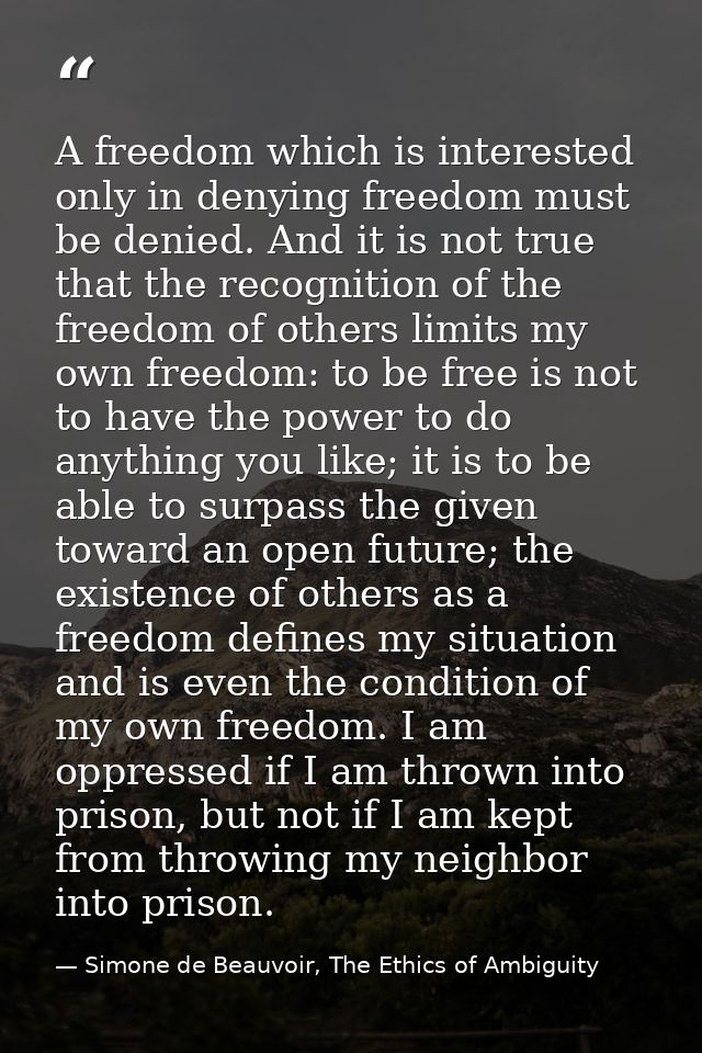 A freedom which is interested only in denying freedom must be denied. And it is not true that the recognition of the fre — Simone de Beauvoir, The Ethics of Ambiguity