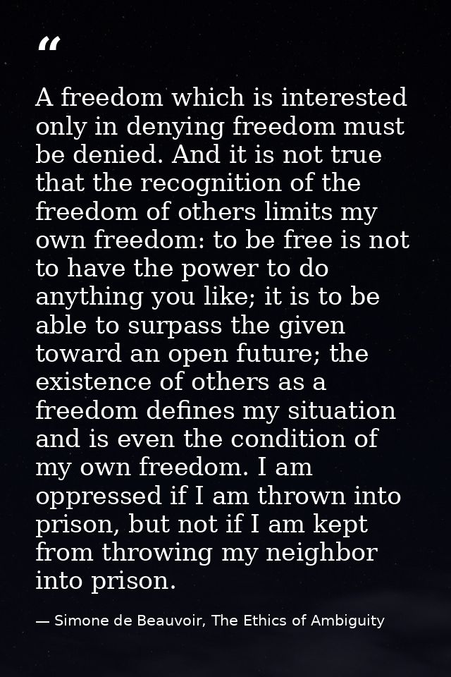 A freedom which is interested only in denying freedom must be denied. And it is not true that the recognition of the fre — Simone de Beauvoir, The Ethics of Ambiguity