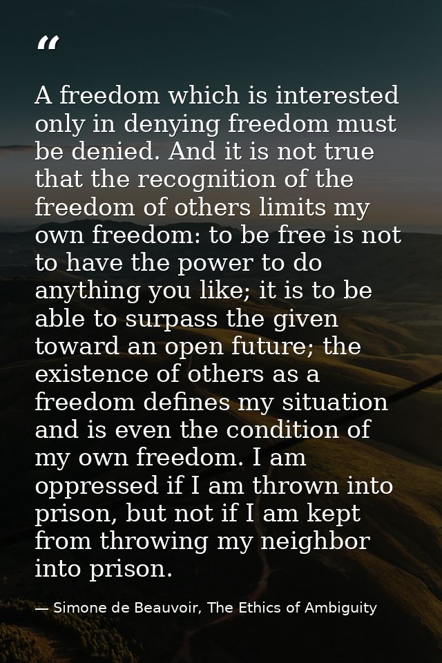 A freedom which is interested only in denying freedom must be denied. And it is not true that the recognition of the fre — Simone de Beauvoir, The Ethics of Ambiguity