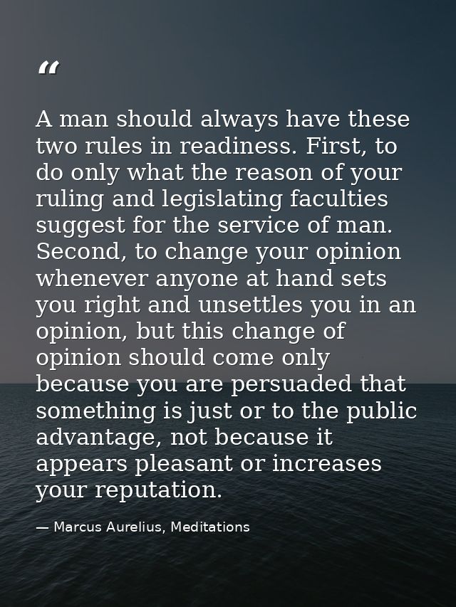 A man should always have these two rules in readiness. First, to do only what the reason of your ruling and legislating  — Marcus Aurelius, Meditations