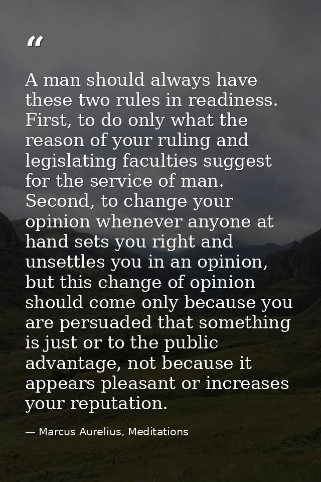 A man should always have these two rules in readiness. First, to do only what the reason of your ruling and legislating  — Marcus Aurelius, Meditations