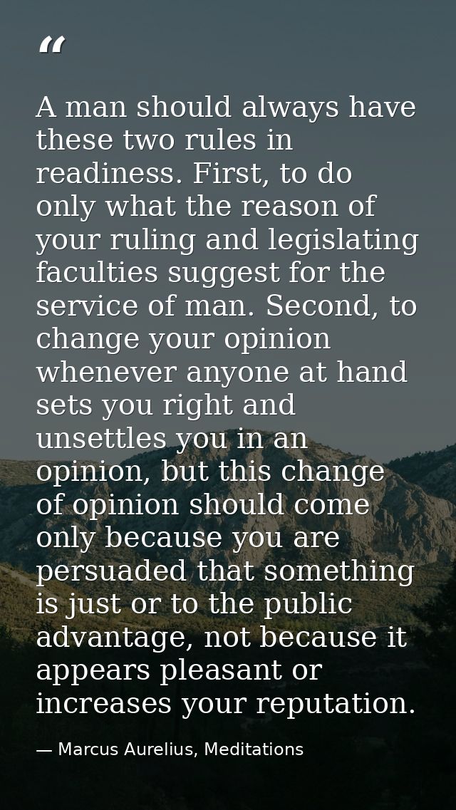 A man should always have these two rules in readiness. First, to do only what the reason of your ruling and legislating  — Marcus Aurelius, Meditations