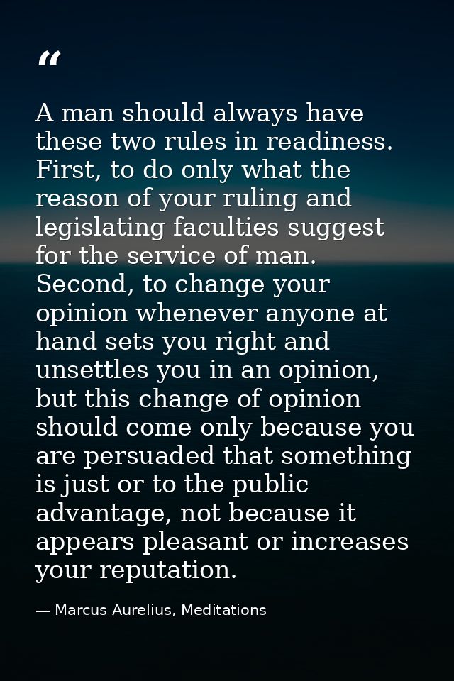A man should always have these two rules in readiness. First, to do only what the reason of your ruling and legislating  — Marcus Aurelius, Meditations