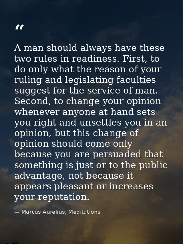 A man should always have these two rules in readiness. First, to do only what the reason of your ruling and legislating  — Marcus Aurelius, Meditations