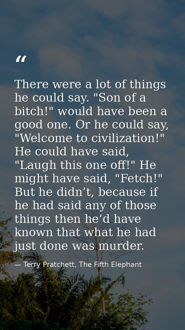 There were a lot of things he could say. "Son of a bitch!" would have been a good one. Or he could say, "Welcome to civi — Terry Pratchett, The Fifth Elephant