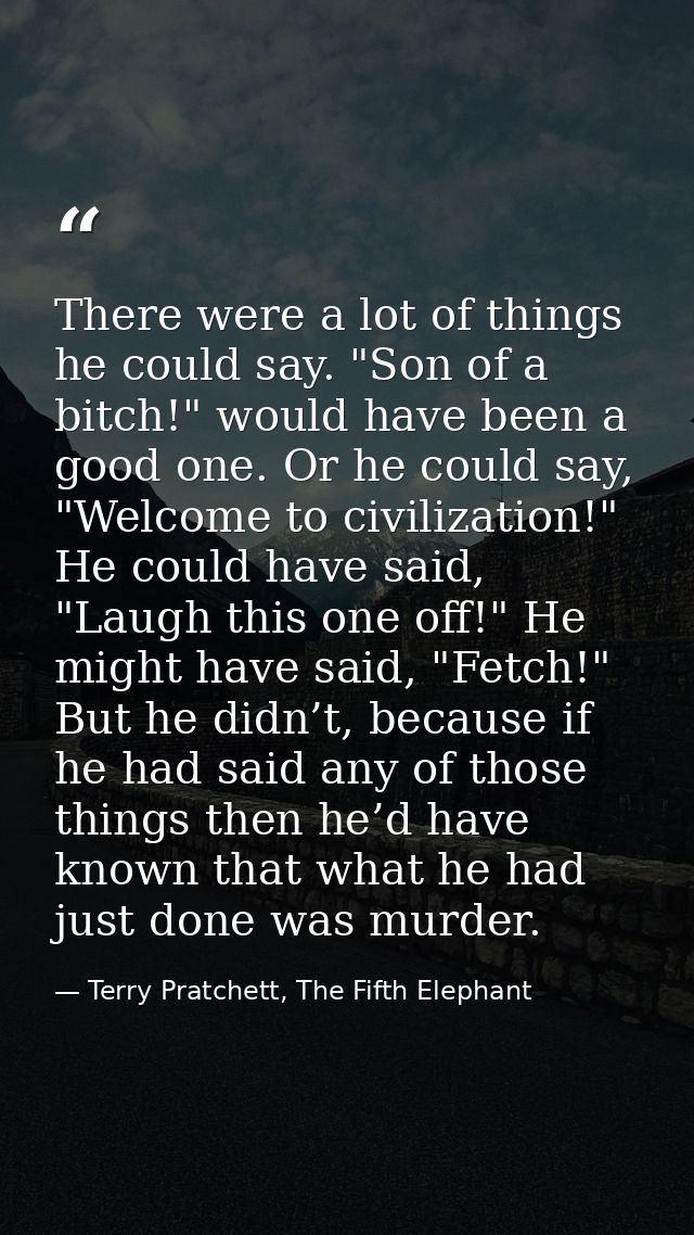 There were a lot of things he could say. "Son of a bitch!" would have been a good one. Or he could say, "Welcome to civi — Terry Pratchett, The Fifth Elephant