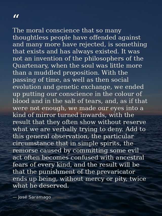The moral conscience that so many thoughtless people have offended against and many more have rejected, is something tha — José Saramago