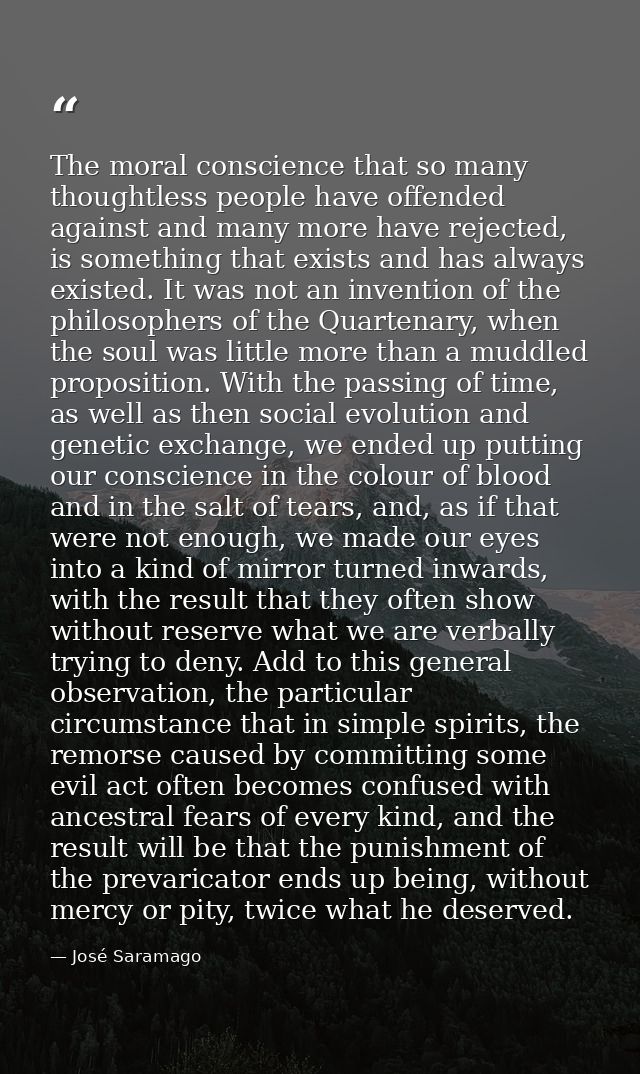 The moral conscience that so many thoughtless people have offended against and many more have rejected, is something tha — José Saramago