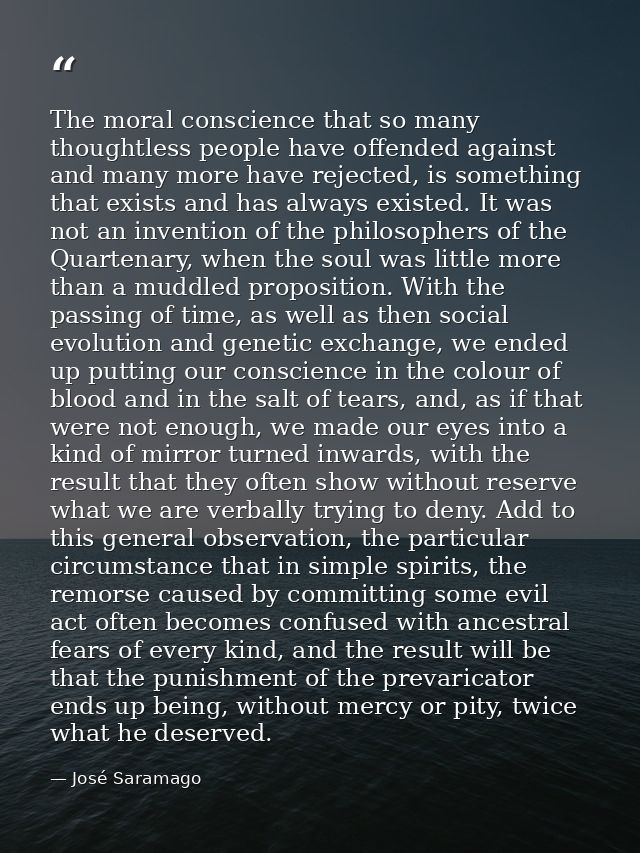 The moral conscience that so many thoughtless people have offended against and many more have rejected, is something tha — José Saramago