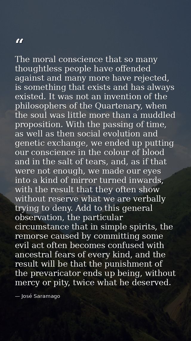 The moral conscience that so many thoughtless people have offended against and many more have rejected, is something tha — José Saramago