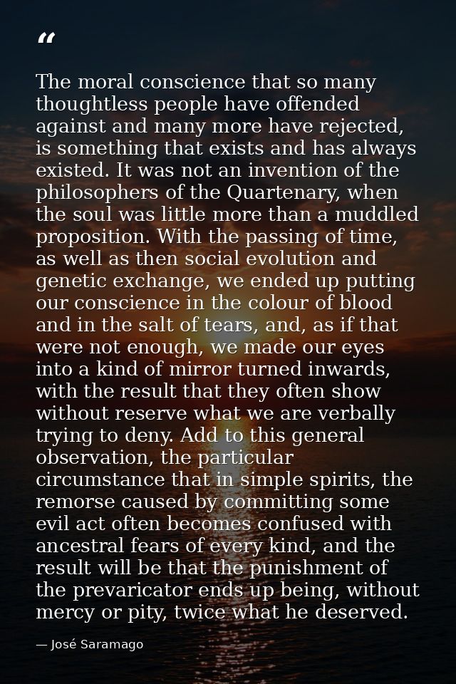 The moral conscience that so many thoughtless people have offended against and many more have rejected, is something tha — José Saramago