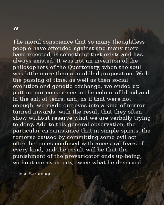 The moral conscience that so many thoughtless people have offended against and many more have rejected, is something tha — José Saramago