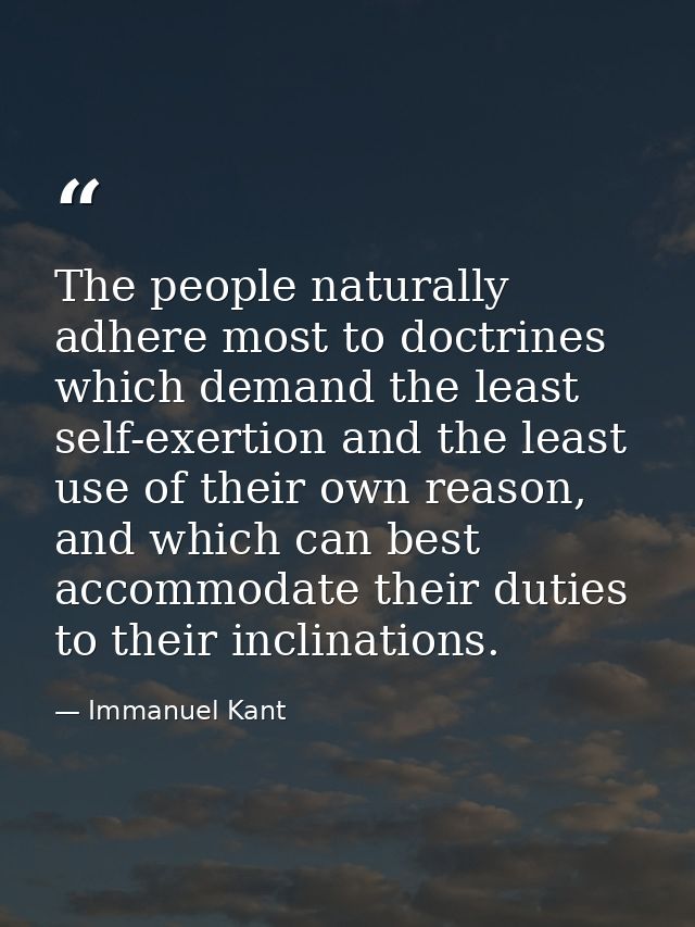 The people naturally adhere most to doctrines which demand the least self-exertion and the least use of their own reason — Immanuel Kant