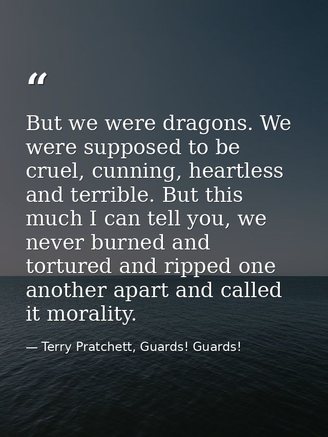 But we were dragons. We were supposed to be cruel, cunning, heartless and terrible. But this much I can tell you, we nev — Terry Pratchett, Guards! Guards!