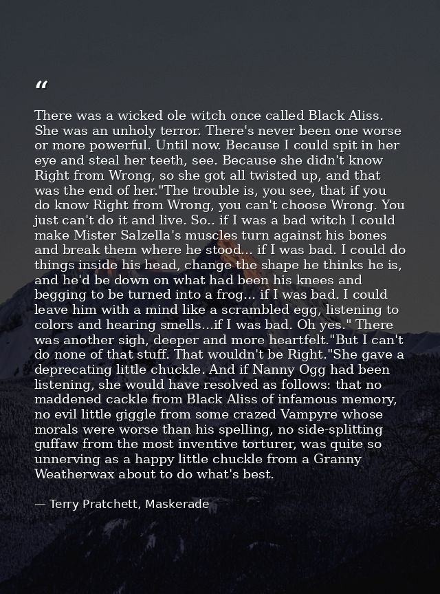 There was a wicked ole witch once called Black Aliss. She was an unholy terror. There's never been one worse or more pow — Terry Pratchett, Maskerade