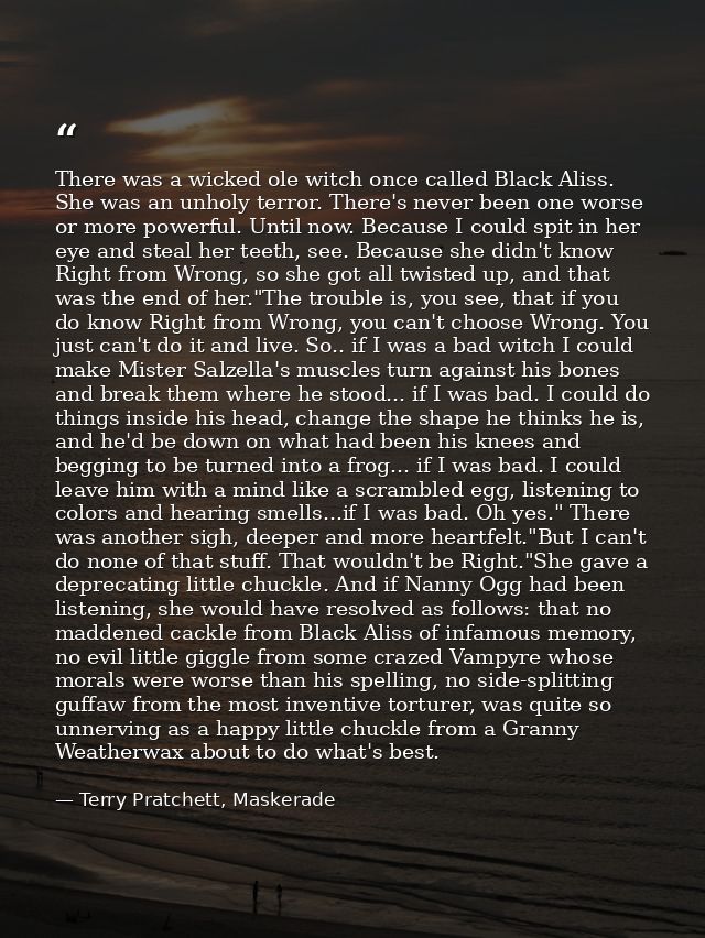 There was a wicked ole witch once called Black Aliss. She was an unholy terror. There's never been one worse or more pow — Terry Pratchett, Maskerade