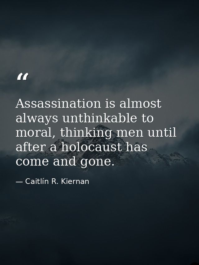 Assassination is almost always unthinkable to moral, thinking men until after a holocaust has come and gone. — Caitlín R. Kiernan
