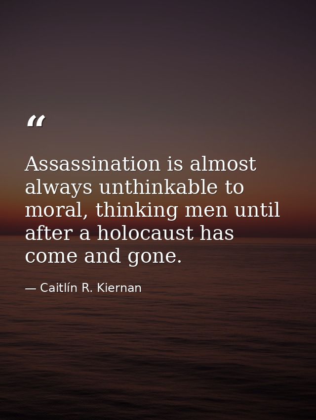 Assassination is almost always unthinkable to moral, thinking men until after a holocaust has come and gone. — Caitlín R. Kiernan