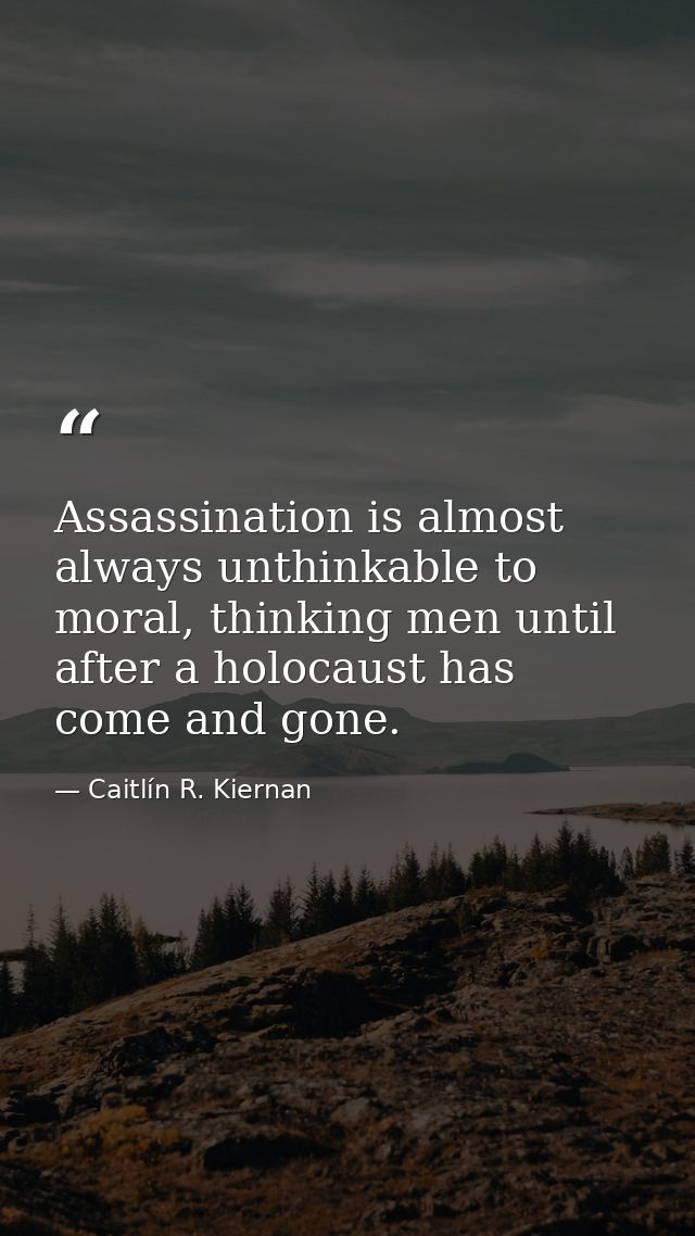 Assassination is almost always unthinkable to moral, thinking men until after a holocaust has come and gone. — Caitlín R. Kiernan