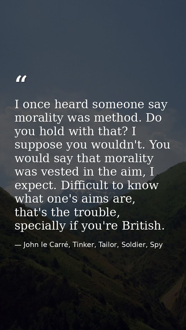 I once heard someone say morality was method. Do you hold with that? I suppose you wouldn't. You would say that morality — John le Carré, Tinker, Tailor, Soldier, Spy