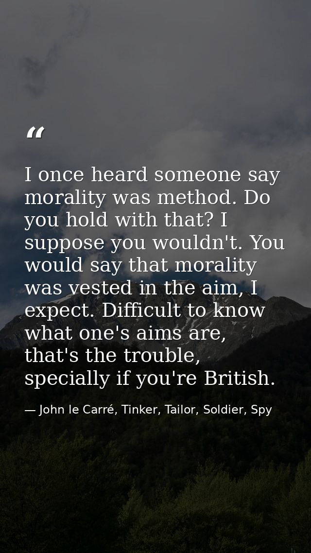 I once heard someone say morality was method. Do you hold with that? I suppose you wouldn't. You would say that morality — John le Carré, Tinker, Tailor, Soldier, Spy
