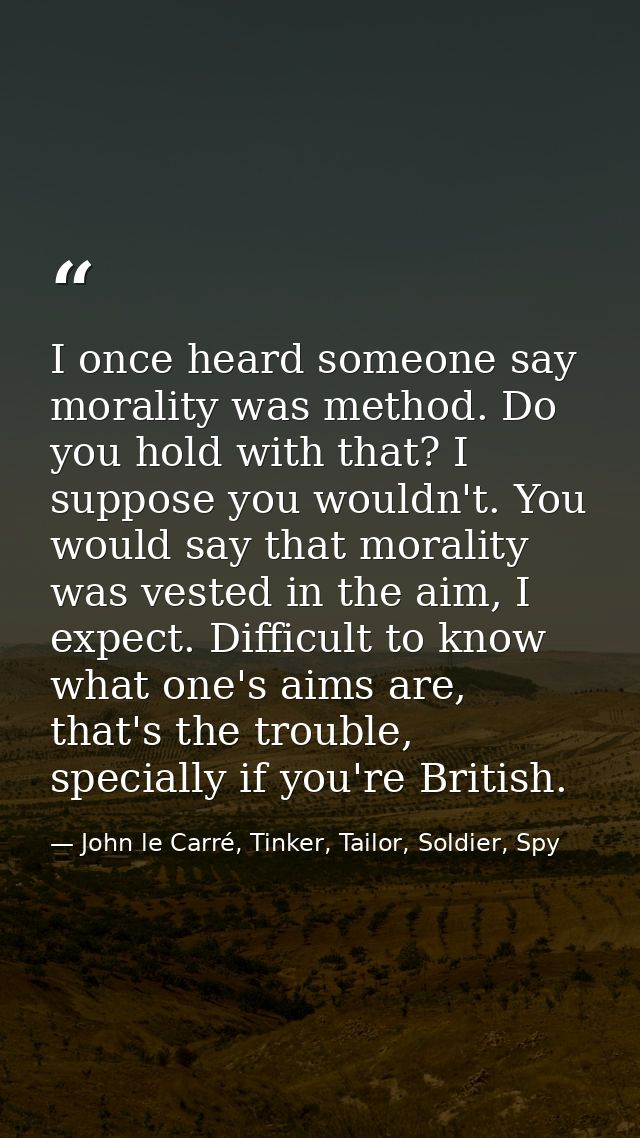 I once heard someone say morality was method. Do you hold with that? I suppose you wouldn't. You would say that morality — John le Carré, Tinker, Tailor, Soldier, Spy