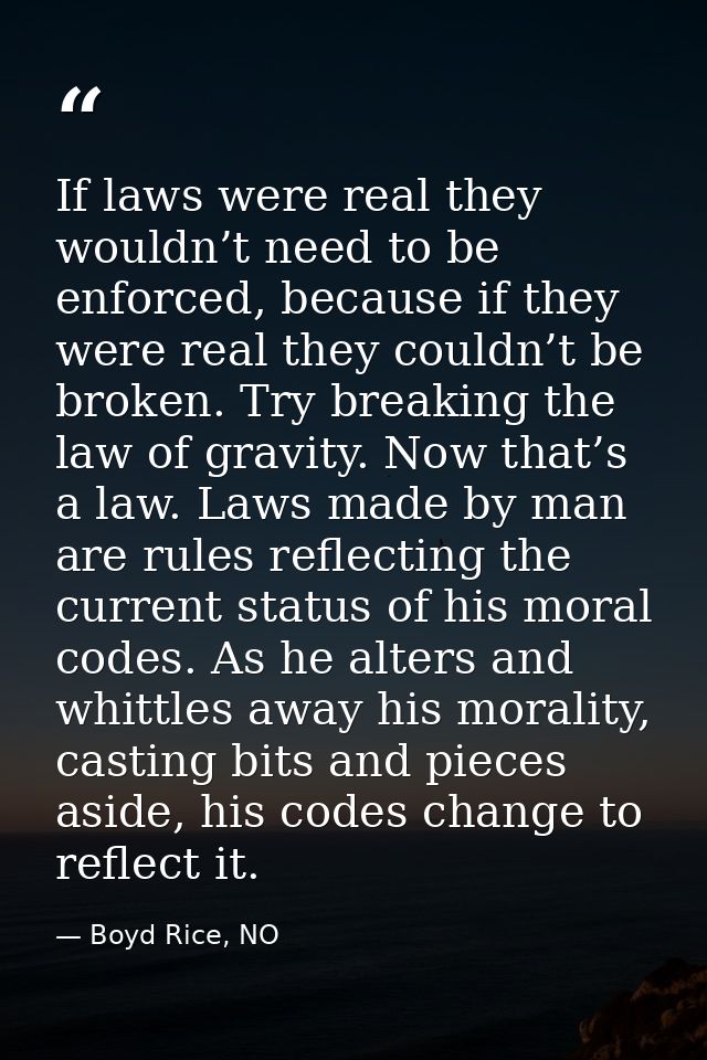 If laws were real they wouldn’t need to be enforced, because if they were real they couldn’t be broken. Try breaking the — Boyd Rice, NO
