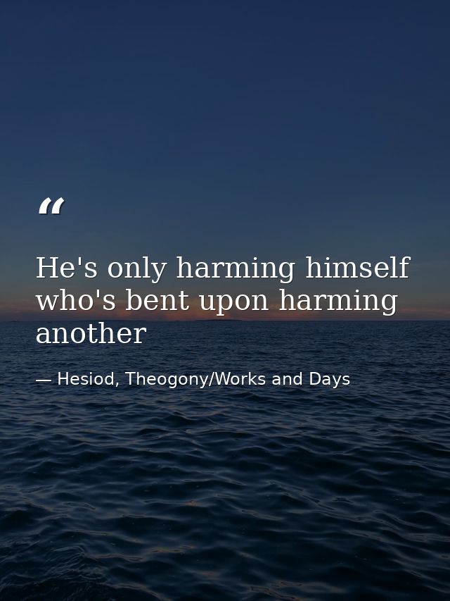 He's only harming himself who's bent upon harming another — Hesiod, Theogony/Works and Days