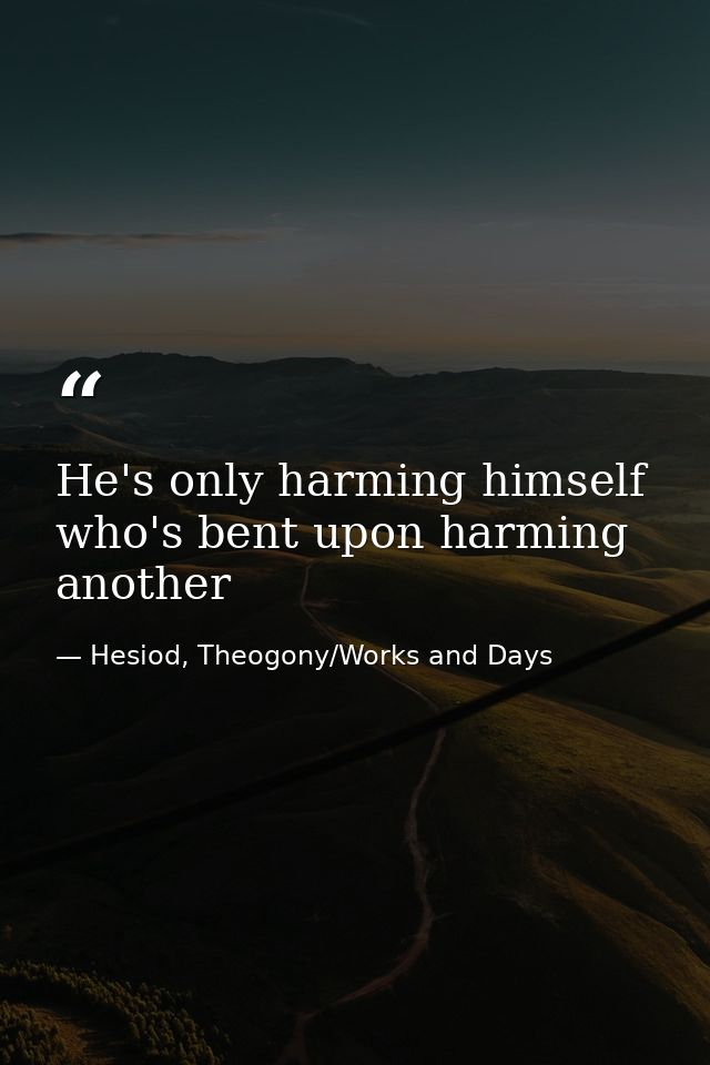 He's only harming himself who's bent upon harming another — Hesiod, Theogony/Works and Days