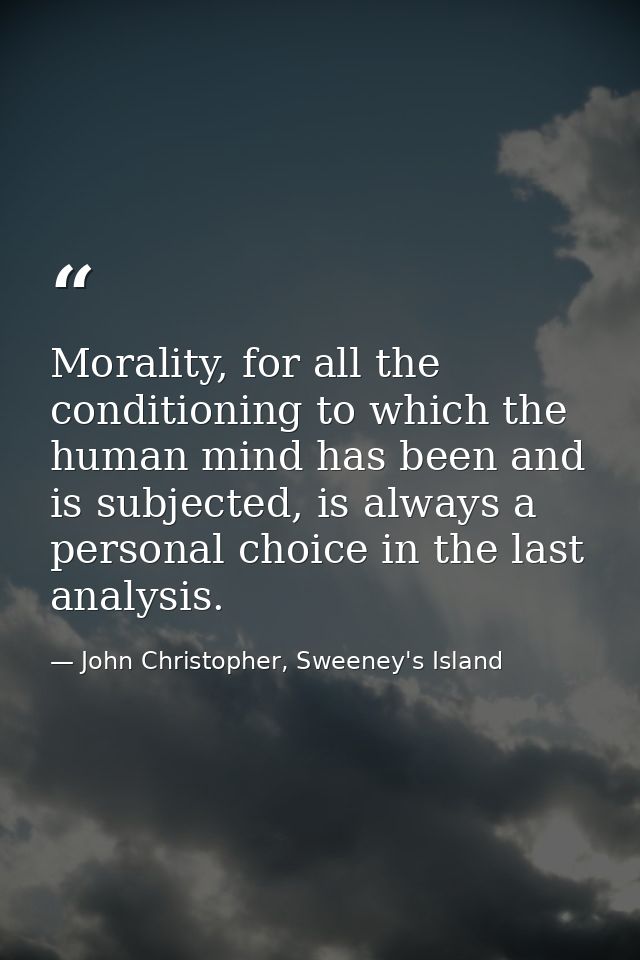 Morality, for all the conditioning to which the human mind has been and is subjected, is always a personal choice in the — John Christopher, Sweeney's Island