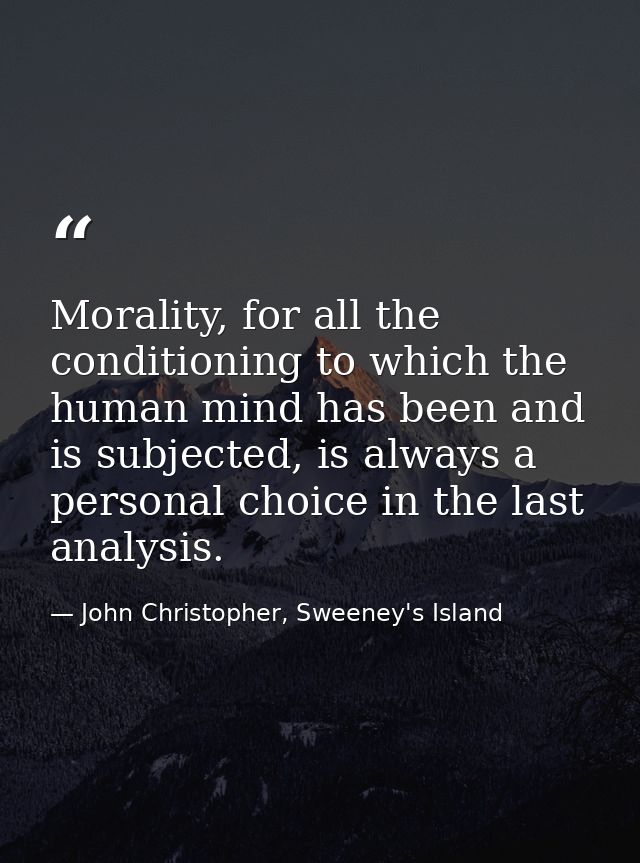 Morality, for all the conditioning to which the human mind has been and is subjected, is always a personal choice in the — John Christopher, Sweeney's Island