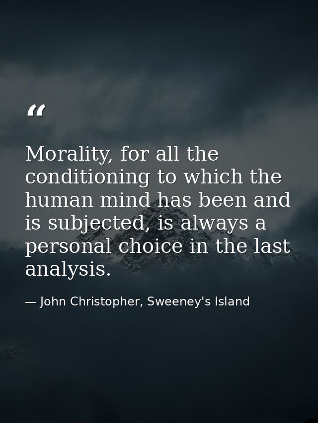 Morality, for all the conditioning to which the human mind has been and is subjected, is always a personal choice in the — John Christopher, Sweeney's Island