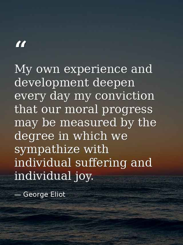 My own experience and development deepen every day my conviction that our moral progress may be measured by the degree i — George Eliot