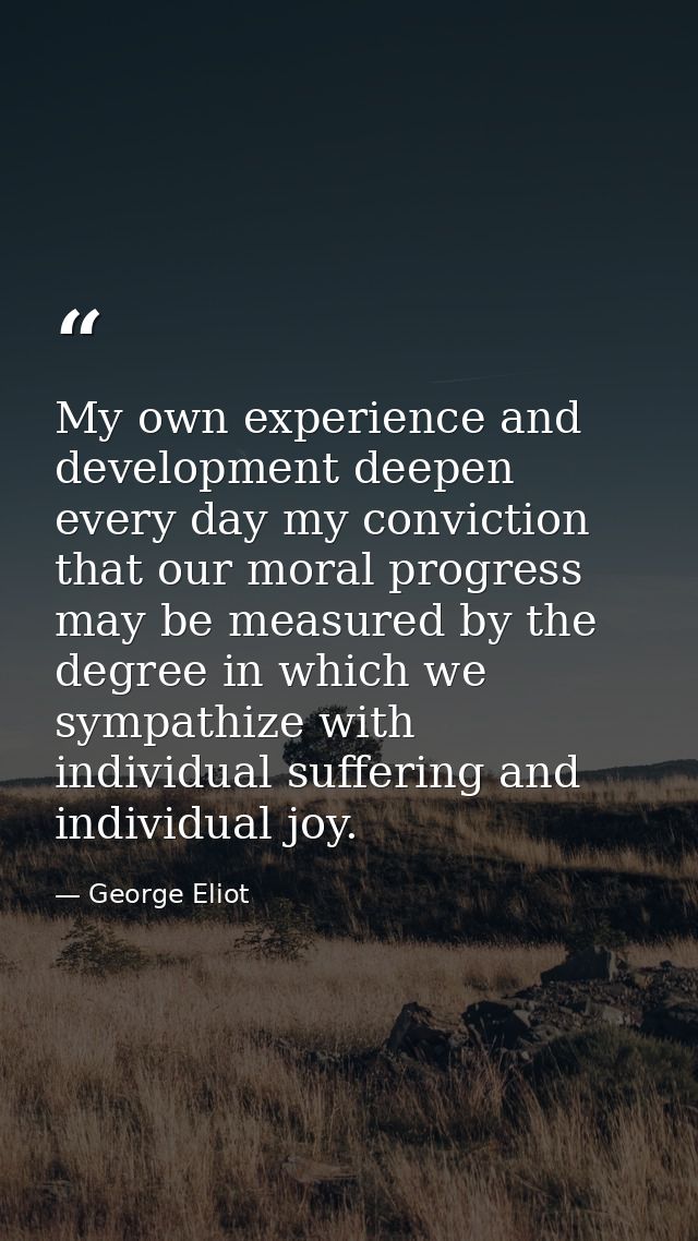 My own experience and development deepen every day my conviction that our moral progress may be measured by the degree i — George Eliot