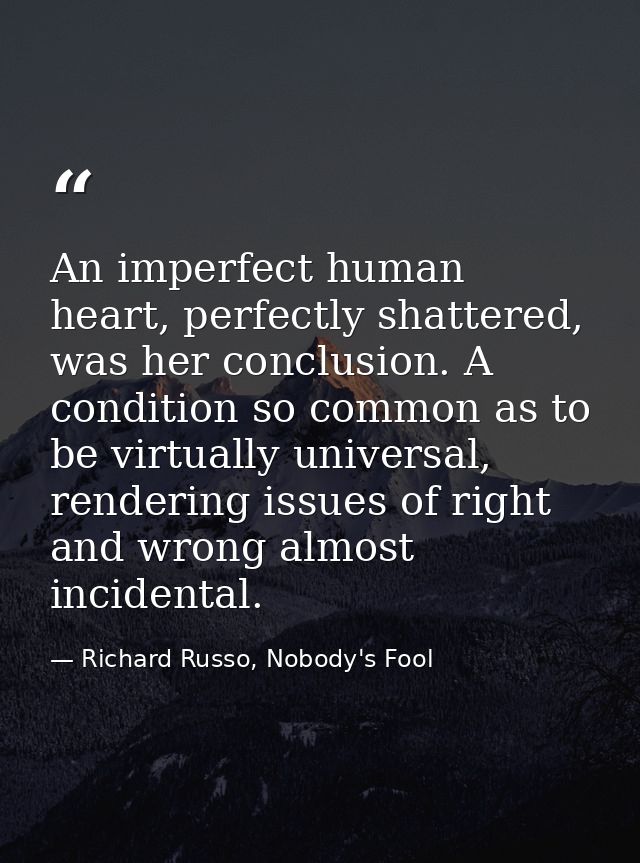 An imperfect human heart, perfectly shattered, was her conclusion. A condition so common as to be virtually universal, r — Richard Russo, Nobody's Fool