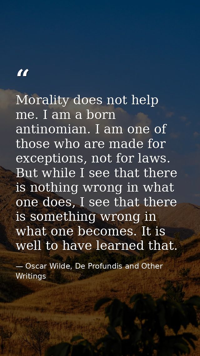 Morality does not help me. I am a born antinomian. I am one of those who are made for exceptions, not for laws. But whil — Oscar Wilde, De Profundis and Other Writings