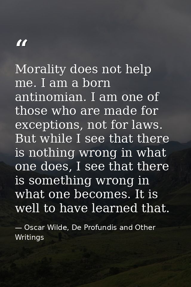 Morality does not help me. I am a born antinomian. I am one of those who are made for exceptions, not for laws. But whil — Oscar Wilde, De Profundis and Other Writings