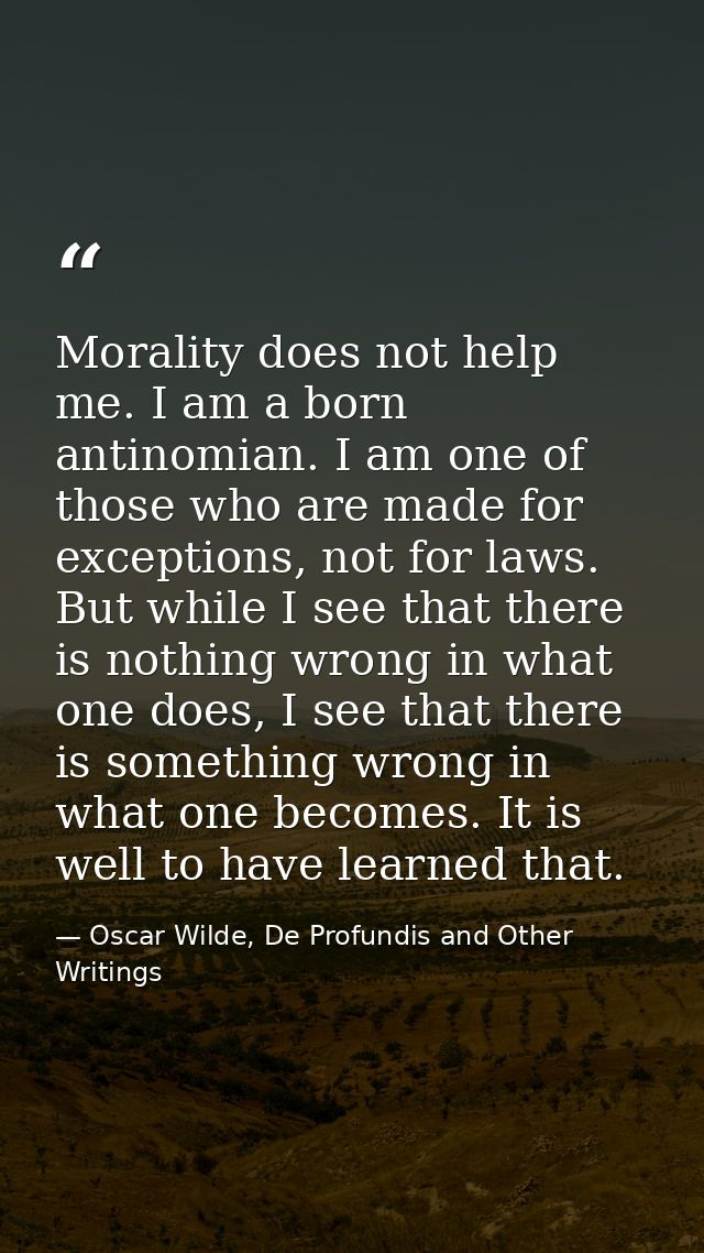 Morality does not help me. I am a born antinomian. I am one of those who are made for exceptions, not for laws. But whil — Oscar Wilde, De Profundis and Other Writings