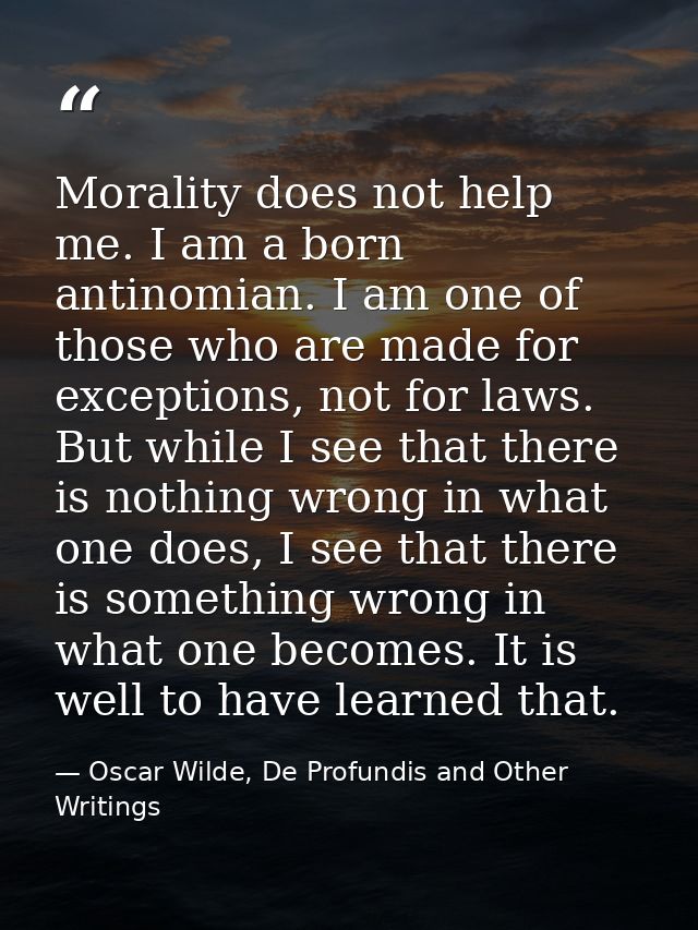 Morality does not help me. I am a born antinomian. I am one of those who are made for exceptions, not for laws. But whil — Oscar Wilde, De Profundis and Other Writings