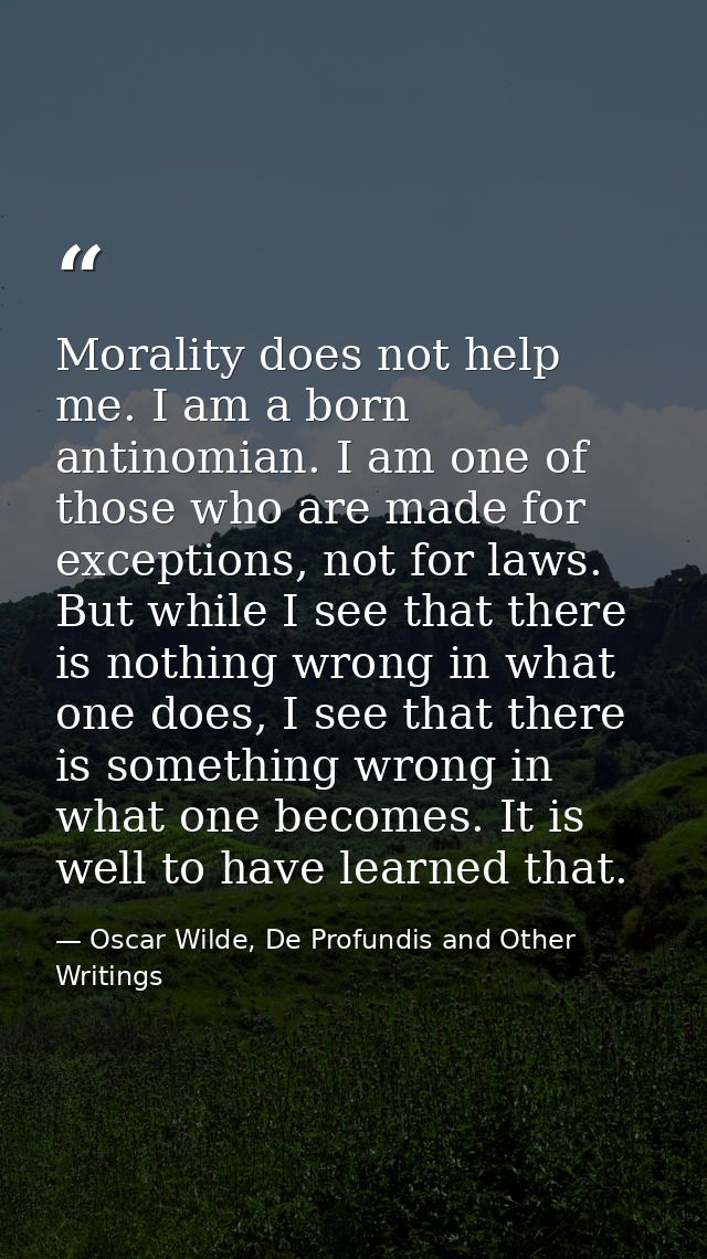 Morality does not help me. I am a born antinomian. I am one of those who are made for exceptions, not for laws. But whil — Oscar Wilde, De Profundis and Other Writings
