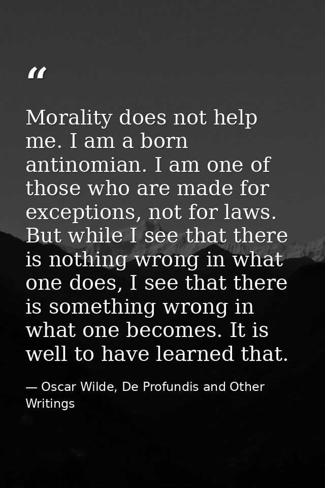 Morality does not help me. I am a born antinomian. I am one of those who are made for exceptions, not for laws. But whil — Oscar Wilde, De Profundis and Other Writings