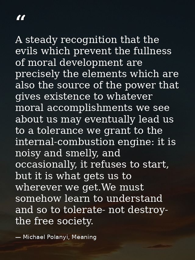 A steady recognition that the evils which prevent the fullness of moral development are precisely the elements which are — Michael Polanyi, Meaning