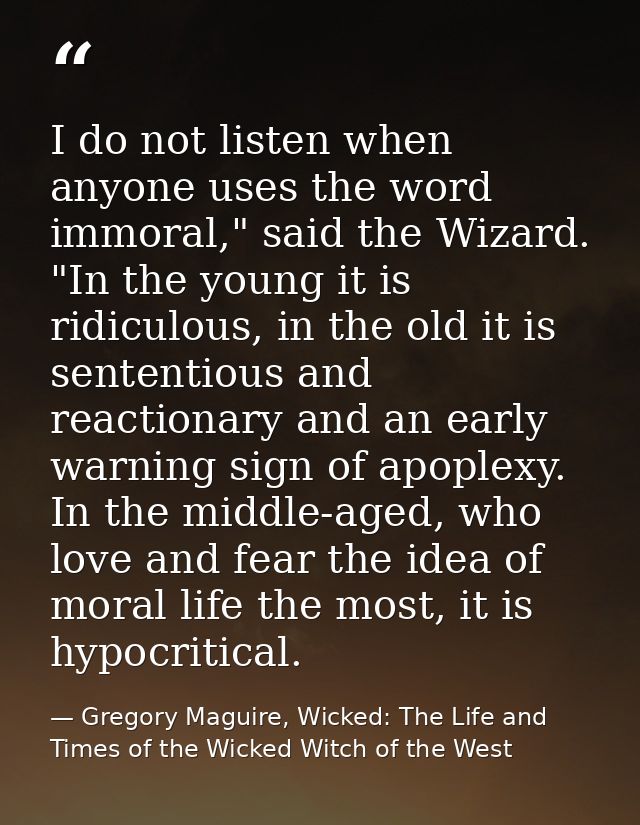 I do not listen when anyone uses the word immoral," said the Wizard. "In the young it is ridiculous, in the old it is se — Gregory Maguire, Wicked: The Life and Times of the Wicked Witch of the West
