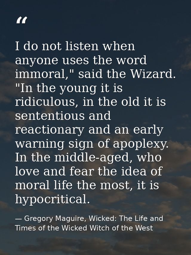 I do not listen when anyone uses the word immoral," said the Wizard. "In the young it is ridiculous, in the old it is se — Gregory Maguire, Wicked: The Life and Times of the Wicked Witch of the West