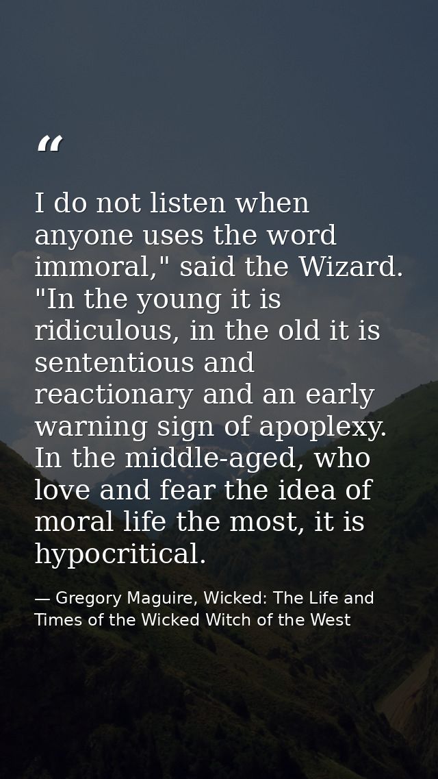 I do not listen when anyone uses the word immoral," said the Wizard. "In the young it is ridiculous, in the old it is se — Gregory Maguire, Wicked: The Life and Times of the Wicked Witch of the West